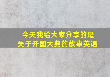 今天我给大家分享的是关于开国大典的故事英语