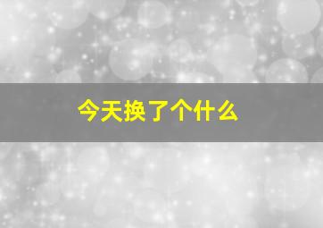 今天换了个什么