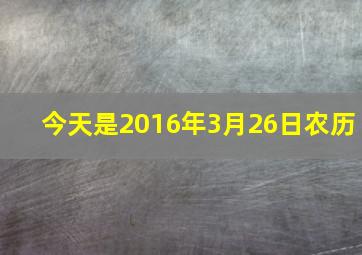 今天是2016年3月26日农历