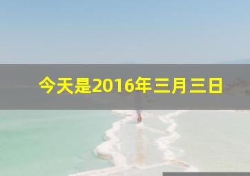 今天是2016年三月三日