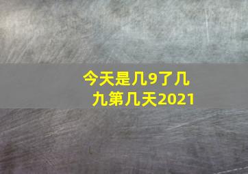 今天是几9了几九第几天2021