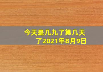 今天是几九了第几天了2021年8月9日