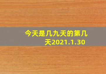 今天是几九天的第几天2021.1.30