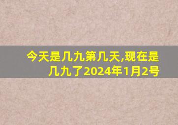 今天是几九第几天,现在是几九了2024年1月2号