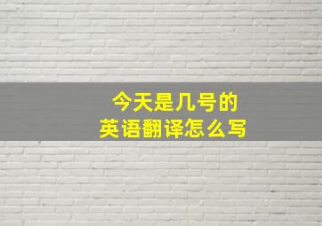 今天是几号的英语翻译怎么写