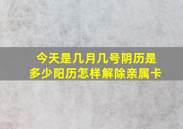 今天是几月几号阴历是多少阳历怎样解除亲属卡