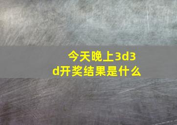 今天晚上3d3d开奖结果是什么