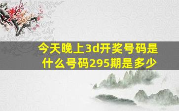 今天晚上3d开奖号码是什么号码295期是多少