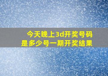 今天晚上3d开奖号码是多少号一期开奖结果