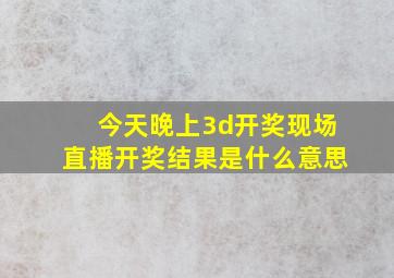 今天晚上3d开奖现场直播开奖结果是什么意思