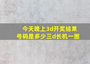 今天晚上3d开奖结果号码是多少三d长机一图