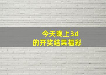 今天晚上3d的开奖结果福彩