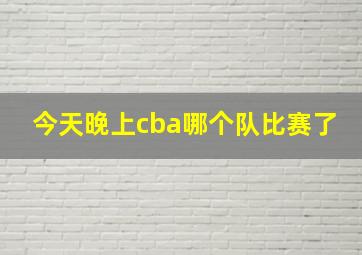 今天晚上cba哪个队比赛了