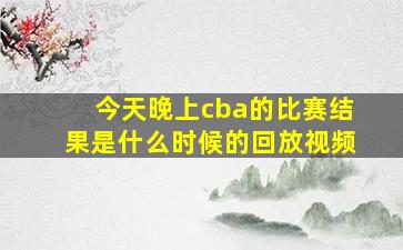 今天晚上cba的比赛结果是什么时候的回放视频