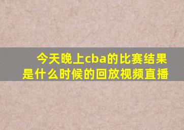 今天晚上cba的比赛结果是什么时候的回放视频直播