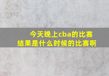 今天晚上cba的比赛结果是什么时候的比赛啊