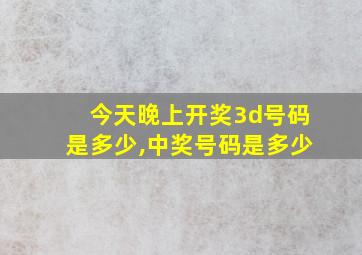 今天晚上开奖3d号码是多少,中奖号码是多少