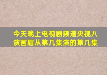 今天晚上电视剧频道央视八演画眉从第几集演的第几集