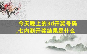 今天晚上的3d开奖号码,七内测开奖结果是什么