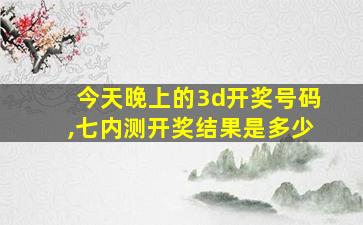 今天晚上的3d开奖号码,七内测开奖结果是多少