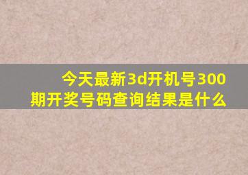 今天最新3d开机号300期开奖号码查询结果是什么