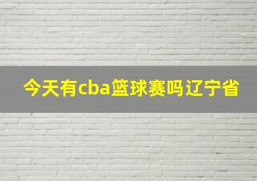 今天有cba篮球赛吗辽宁省