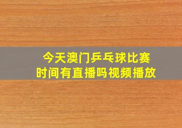 今天澳门乒乓球比赛时间有直播吗视频播放