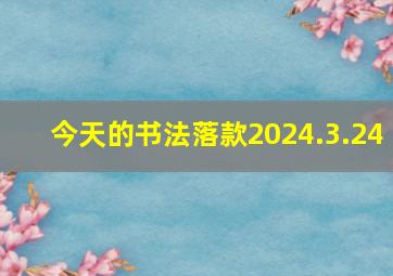 今天的书法落款2024.3.24