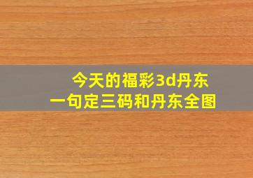 今天的福彩3d丹东一句定三码和丹东全图