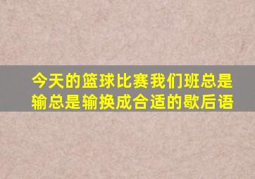 今天的篮球比赛我们班总是输总是输换成合适的歇后语