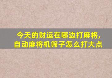 今天的财运在哪边打麻将,自动麻将机筛子怎么打大点