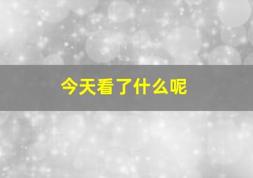 今天看了什么呢