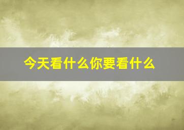 今天看什么你要看什么