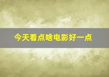 今天看点啥电影好一点