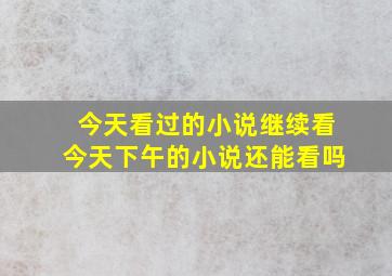 今天看过的小说继续看今天下午的小说还能看吗