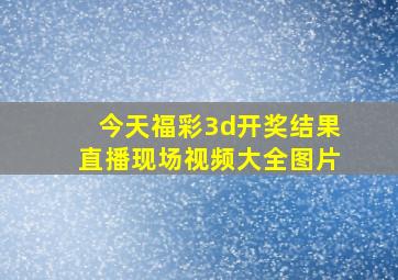 今天福彩3d开奖结果直播现场视频大全图片