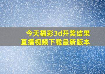 今天福彩3d开奖结果直播视频下载最新版本