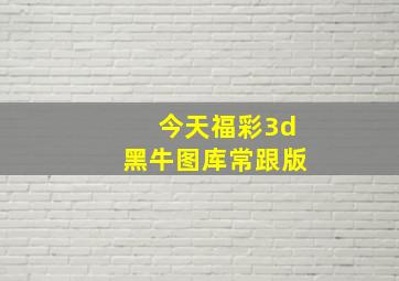 今天福彩3d黑牛图库常跟版