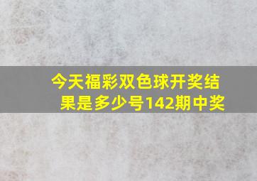 今天福彩双色球开奖结果是多少号142期中奖