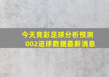 今天竞彩足球分析预测002进球数据最新消息