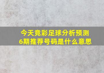 今天竞彩足球分析预测6期推荐号码是什么意思