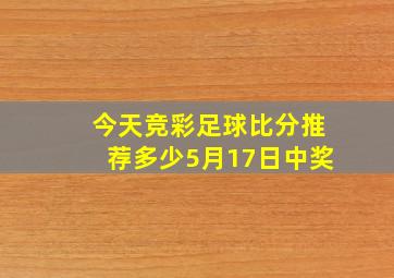 今天竞彩足球比分推荐多少5月17日中奖