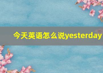 今天英语怎么说yesterday