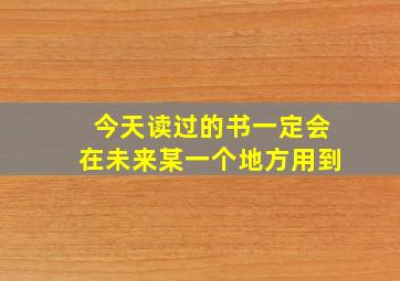 今天读过的书一定会在未来某一个地方用到