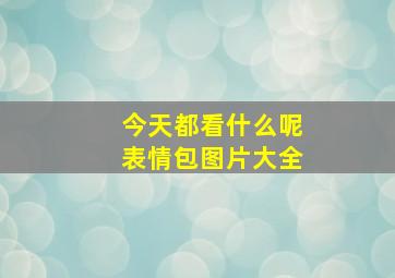 今天都看什么呢表情包图片大全