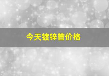 今天镀锌管价格