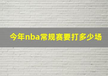 今年nba常规赛要打多少场