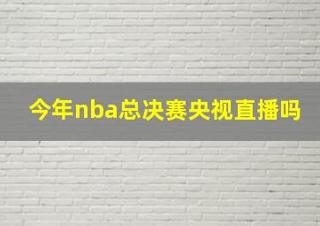 今年nba总决赛央视直播吗