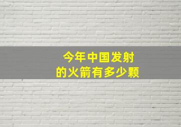 今年中国发射的火箭有多少颗