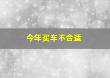 今年买车不合适